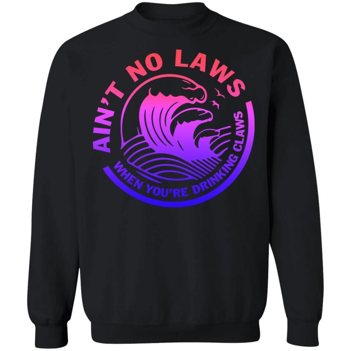 Ain't No Laws When Your Drinking Claws shirts