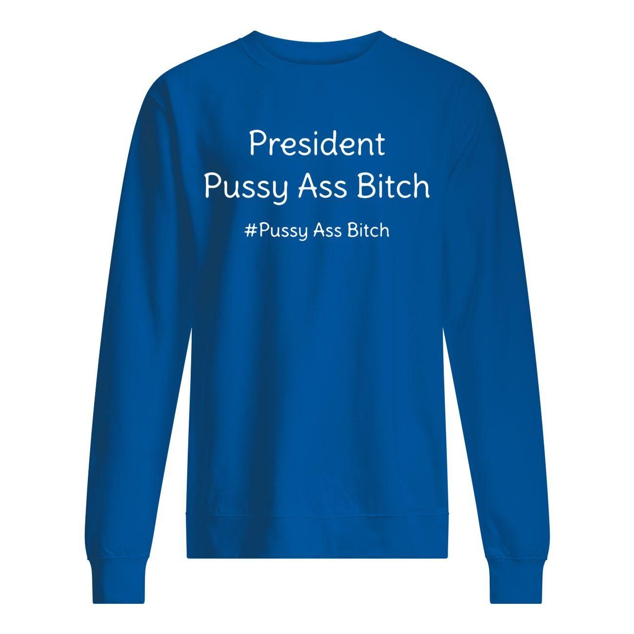 President Pussy Ass Bitch Funny Anti Trump #pussyassbitch shirt Unisex Sweatshirt
