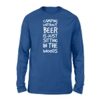 Camping Without Beer Is Just Sitting In The Woods (2) Long Sleeve T-Shirt