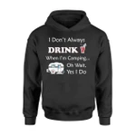 I Don't Always Drink When I'm Camping Oh Wait, Yes I Do Hoodie
