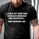 I Told My Wife She Should Embrace Her Mistakes, She Hugged Me T-Shirt - Spreadstores