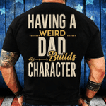 Having A Weird Dad Builds Character T-Shirt - Spreadstores