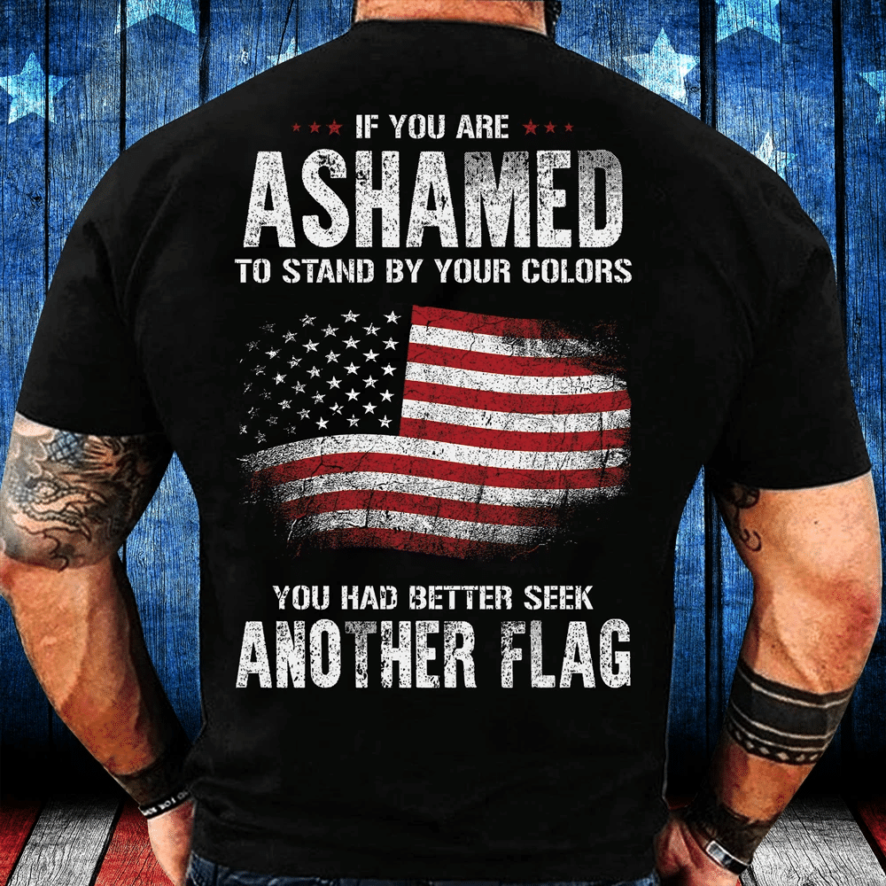 If You Are Ashamed To Stand By Your Colors You Had Better Seek Another Flag T-Shirt - Spreadstores