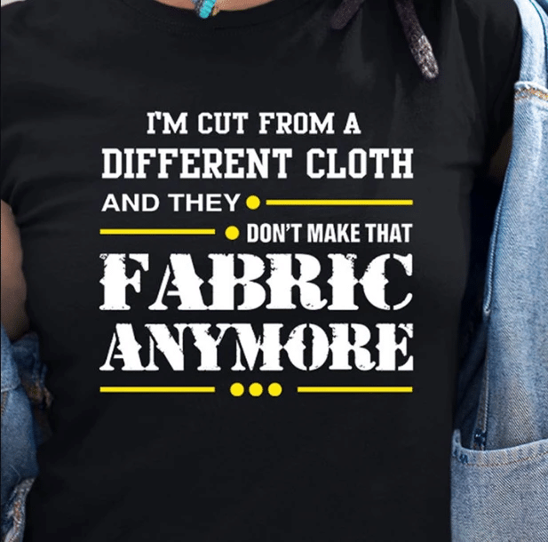 I'm Cut From A Different Cloth And They Don't Make That Fabric Anymore T-Shirt KM3007 - Spreadstores