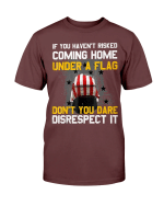If You Haven't Risked Coming Home Under A Flag Don't You Dare Disrespect It T-Shirt - Spreadstores