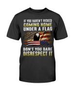 Veteran Shirt, If You Haven't Risked Coming Home Under A Flag Don't You Dare Disrespect It T-Shirt - Spreadstores