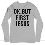 Ok, but first Jesus long sleeve t-shirt | christian apparel - Gossvibes
