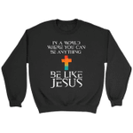 In a world where you can be anything be like Jesus Christian sweatshirt - Gossvibes