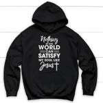 Nothing in this world can satisfy my soul like Jesus Christian hoodie - Gossvibes