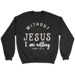 Without Jesus I am nothing John 1:3-4 Bible verse sweatshirt - Gossvibes