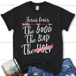 Jesus loves the good the bad the hot mess womens Christian t-shirt, Jesus shirts - Gossvibes