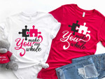 You make my whole! Tshirt For him, her, boyfriend, girlfriend, wife, husband Valentines Day Gift
