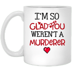I am So Glad You Weren't A Murdered Funny Coffee Mug For Him, Her, Husband, Wife, Boyfriend, Girlfriend Valentines Day Gift