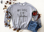 My Dog Is My Valentine Sweatshirt For him, her, boyfriend, girlfriend, wife, husband Valentines Day Gift