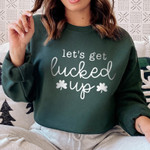 Lets Get Lucked Up, Funny St Patricks Day, St Pattys Sweatshirt