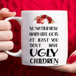 Mothers Day Mug, Gift For Mom From Kids, At Least You Don’t Have Ugly Children Coffee Mug
