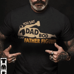 Fathers Day Tshirt, Gift For Dad From Daughter & Son, You Say Dad Bod I Say Father Figure Tshirt
