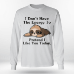 Sloth I Don't Have The Energy To Pretend I Like You Today Sloth T Shirt, Sweatshirt, Hoodie