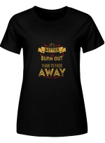 Burn Out Fade Away It_s Better Burn Out Than Fade Away Hoodie Sweatshirt Long Sleeve T-Shirt Ladies Youth For Men And Women