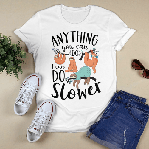 Anything You Can Do I Can Do Slower Sloth T Shirt, Sweatshirt, Hoodie