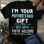 I'm Your Mother's Day Gift Dad Says You're Welcome. Happy Mother's Day 2D T-shirt