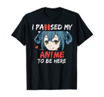I Paused My Anime To Be Here Anime Merch Teen Girl Gifts T-Shirt