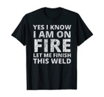 I know i am on fire - Funny Welder Welding Gifts Men T-Shirt
