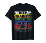 Keep Training Until The Belt Turns Black Karate T-Shirt