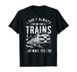 I Don't Always Stop Look At Trains - Train T-Shirt