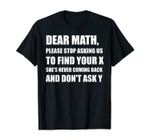 Dear Math Please Stop Asking Us To Find Your X Gift T-Shirt