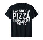 I Wonder If Pizza Thinks About Me Too T-Shirt Food Lover T-Shirt