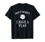Don&acute;t Worry I Have A Plan Roleplaying Dice D20 Game Master T-Shirt