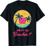 Whats Up Beaches Funny Gifts Father's Day Christmas T-Shirt