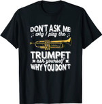 Trompete Don't Ask Me Why I Play The Trumpet Trompeter Musik T-Shirt