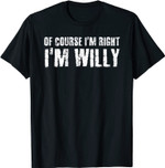 OF COURSE I'M RIGHT I'M WILLY Funny Personalized Name Gift T-Shirt