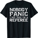 Funny Ref Quote Men's Nobody Panic I Got this I'm a Referee T-Shirt