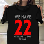 We Have 22 Veterans To Save Today Shirt Graphic Tee Veterans Day Gifts For Employees