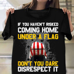 If You Haven't Risked Coming Home Under A Flag T-Shirt American Flag Shirt Gifts For Veteran