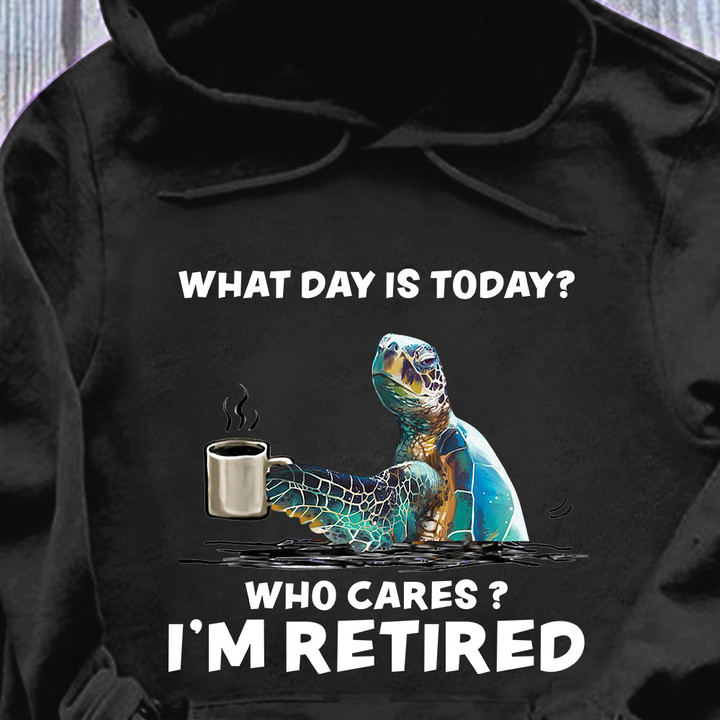 Turtle Drink Coffee What Day Is Today Who Cares I'M Retired Hoodie Turtle Lovers Fun Clothes