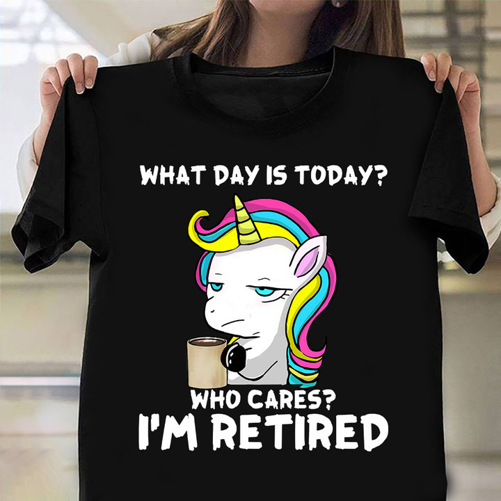 Unicorn Drink Coffee What Day Is Today Who Cares I'm Retired Shirt Funny Gift Ideas For Women