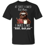 Sloth At First I Cared But Then I Was Like Nah Fuck You Shirt Funny Sloth Tee Shirt Men Women