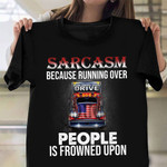 Sarcasm Because Run Over People Is Frowned Upon Shirt Fathers Day Gift For Truck Driver Dad
