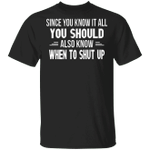 Since You Know It All You Should Also Know When To Shut Up Shirt Badass Quote Tee For Unisex