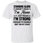 Standing Alone Doesn't Mean I'm Alone It Just Means I'm Strong Shirt Cool T-shirt Sayings