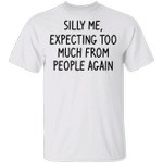 Silly Me Expecting Too Much From The People Again Shirt Sarcastic Funny Gift For Best Friend