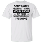Don't Worry About What I'm Doing Shirt Funny Hilarious T-Shirt Sayings