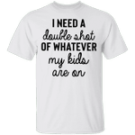 I Need A Double Shot Whatever My Kids Are On Shirt Funny Saying Mom Dad Shirt Gift For Wife