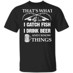 I Catch Fish I Drink Beer And I Know Things T-Shirt Cool Shirt For Men, Gift For Fishing Lover
