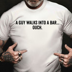 A Guy Walks Into A Bar Ouch Shirt Funny Tee Gifts For Best Friend