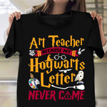 Art Teacher Because My Hogwarts Letter Never Came T-Shirt Back To School Shirts For Teachers